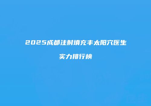 2025成都注射填充丰太阳穴医生实力排行榜