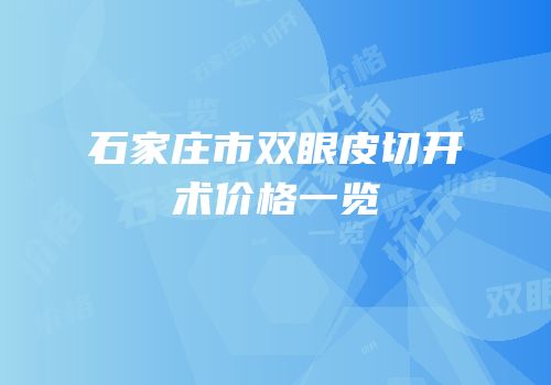 石家庄市双眼皮切开术价格一览