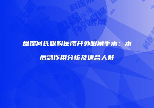盘锦何氏眼科医院开外眼角手术：术后副作用分析及适合人群
