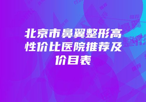 北京市鼻翼整形高性价比医院推荐及价目表