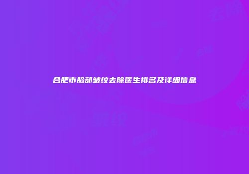 合肥市脸部皱纹去除医生排名及详细信息