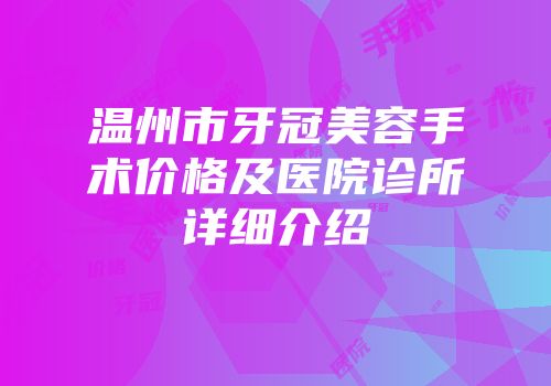 温州市牙冠美容手术价格及医院诊所详细介绍
