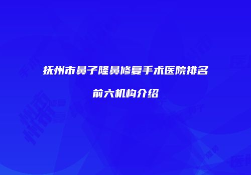 抚州市鼻子隆鼻修复手术医院排名前六机构介绍