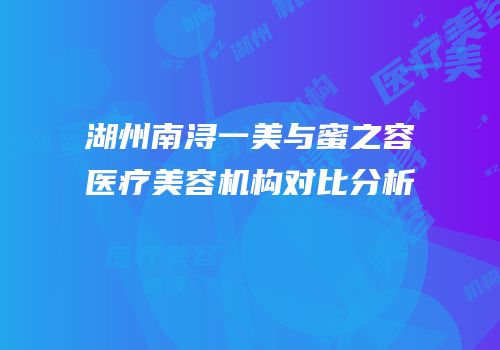 湖州南浔一美与蜜之容医疗美容机构对比分析
