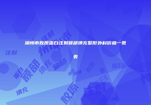 湖州市胶原蛋白注射额部填充整形外科价格一览表