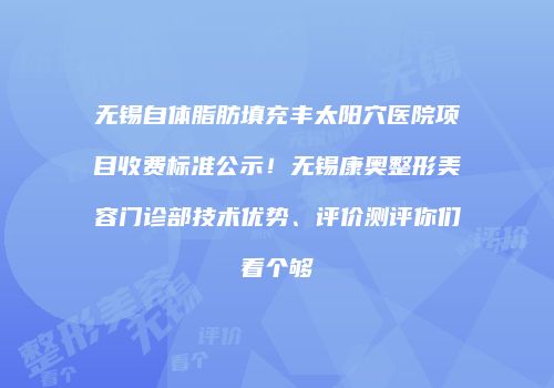 无锡自体脂肪填充丰太阳穴医院项目收费标准公示！无锡康奥整形美容门诊部技术优势、评价测评你们看个够