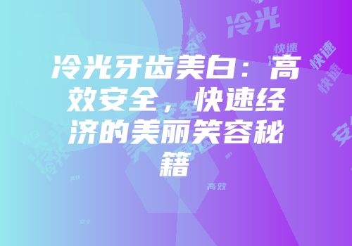 冷光牙齿美白：高效安全，快速经济的美丽笑容秘籍