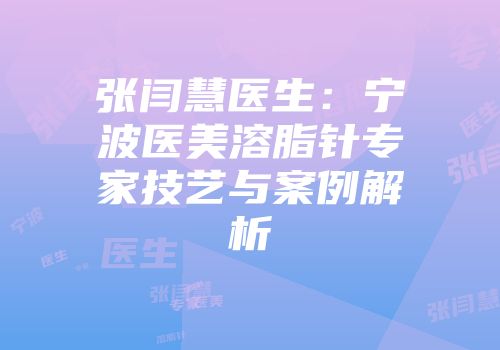 张闫慧医生：宁波医美溶脂针专家技艺与案例解析