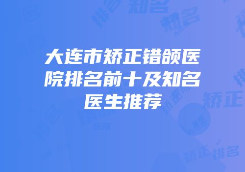 大连市矫正错颌医院排名前十及知名医生推荐