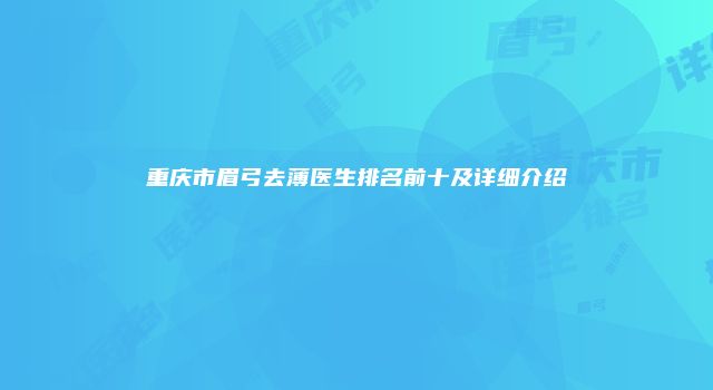 重庆市眉弓去薄医生排名前十及详细介绍