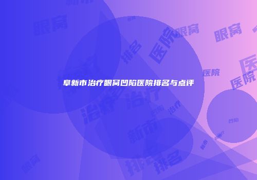 阜新市治疗眼窝凹陷医院排名与点评