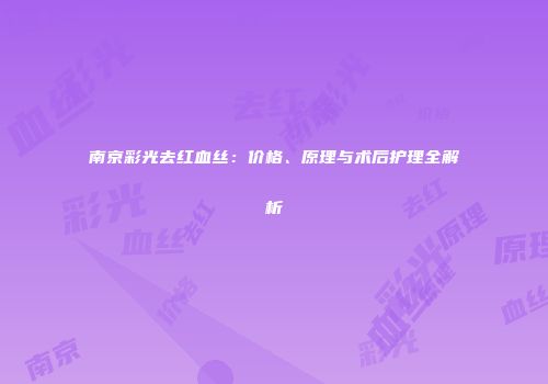 南京彩光去红血丝：价格、原理与术后护理全解析