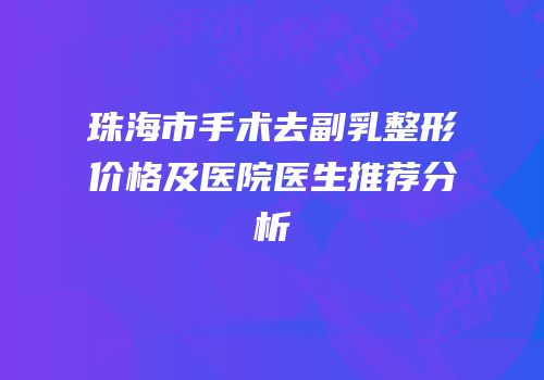 珠海市手术去副乳整形价格及医院医生推荐分析