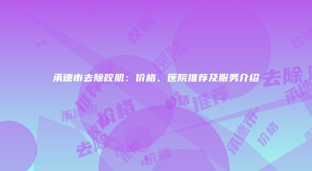 承德市去除咬肌：价格、医院推荐及服务介绍