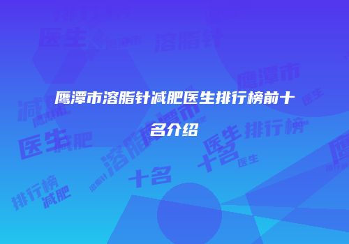 鹰潭市溶脂针减肥医生排行榜前十名介绍