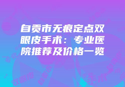 自贡市无痕定点双眼皮手术：专业医院推荐及价格一览