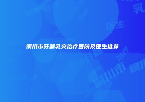 铜川市牙龈乳突治疗医院及医生推荐