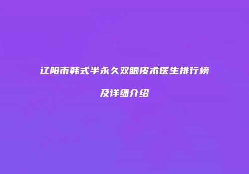 辽阳市韩式半永久双眼皮术医生排行榜及详细介绍