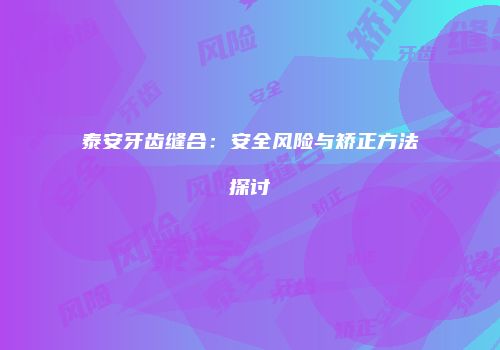 泰安牙齿缝合：安全风险与矫正方法探讨