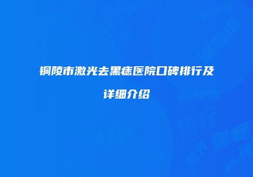 铜陵市激光去黑痣医院口碑排行及详细介绍