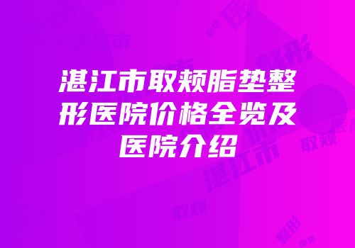湛江市取颊脂垫整形医院价格全览及医院介绍