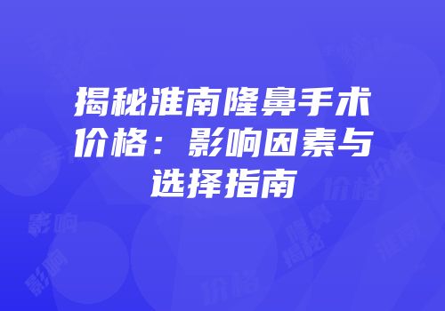 揭秘淮南隆鼻手术价格：影响因素与选择指南