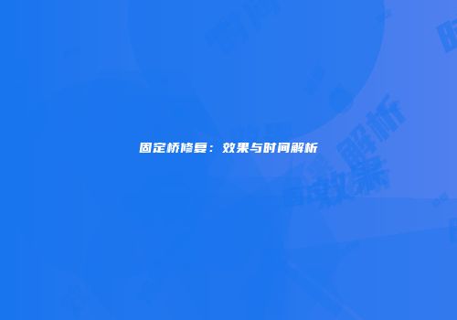 固定桥修复：效果与时间解析