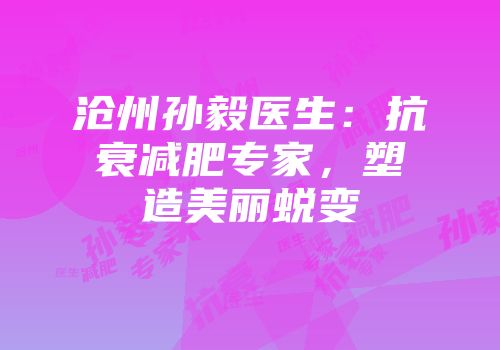沧州孙毅医生：抗衰减肥专家，塑造美丽蜕变