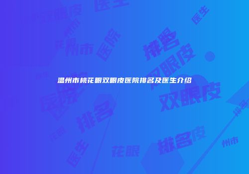 温州市桃花眼双眼皮医院排名及医生介绍