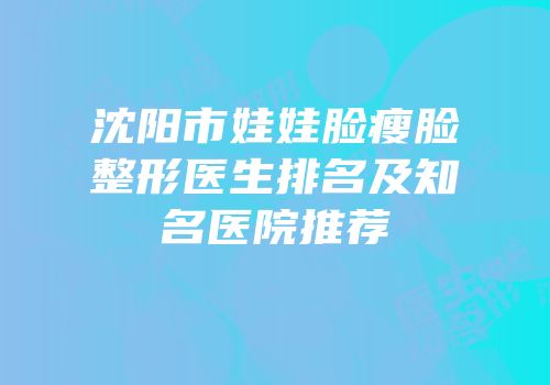 沈阳市娃娃脸瘦脸整形医生排名及知名医院推荐