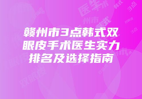 赣州市3点韩式双眼皮手术医生实力排名及选择指南