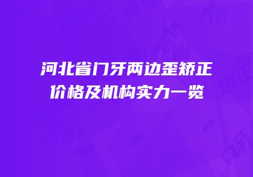 河北省门牙两边歪矫正价格及机构实力一览