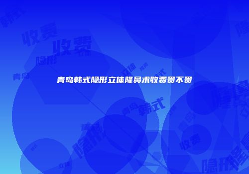 青岛韩式隐形立体隆鼻术收费贵不贵