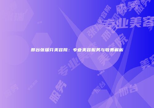 邢台张瑞芬美容院：专业美容服务与收费解析