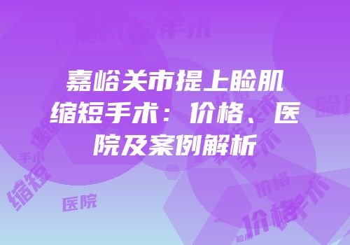 嘉峪关市提上睑肌缩短手术：价格、医院及案例解析