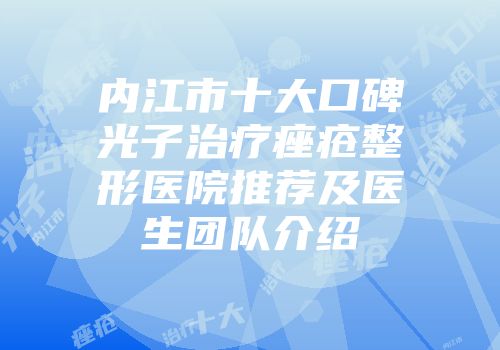 内江市十大口碑光子治疗痤疮整形医院推荐及医生团队介绍