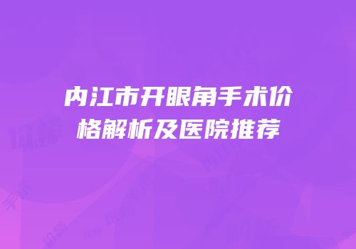 内江市开眼角手术价格解析及医院推荐