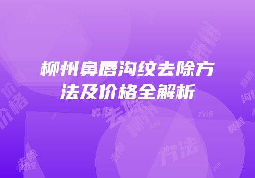 柳州鼻唇沟纹去除方法及价格全解析