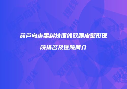 葫芦岛市黑科技埋线双眼皮整形医院排名及医院简介