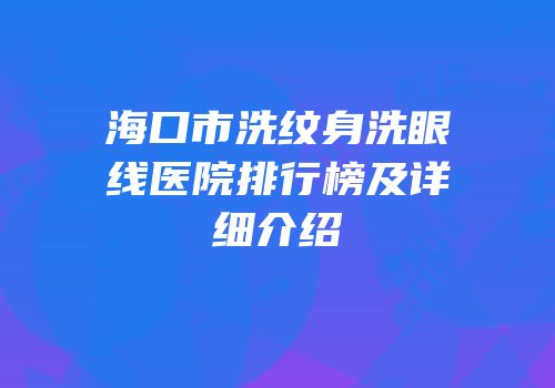 海口市洗纹身洗眼线医院排行榜及详细介绍