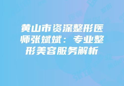 黄山市资深整形医师张斌斌：专业整形美容服务解析