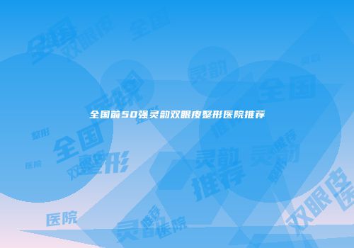 全国前50强灵韵双眼皮整形医院推荐