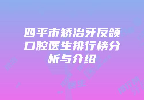 四平市矫治牙反颌口腔医生排行榜分析与介绍