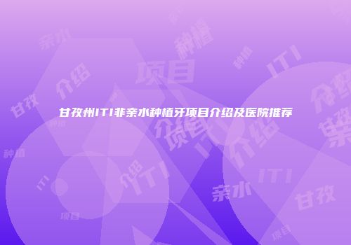 甘孜州ITI非亲水种植牙项目介绍及医院推荐