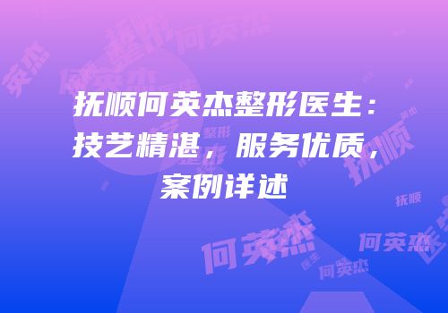 抚顺何英杰整形医生：技艺精湛，服务优质，案例详述