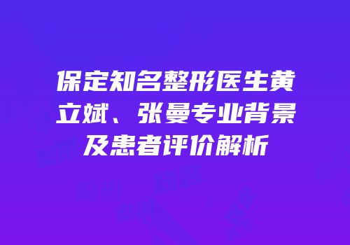 保定知名整形医生黄立斌、张曼专业背景及患者评价解析