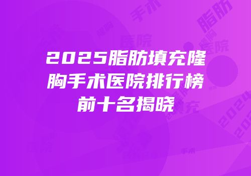 2025脂肪填充隆胸手术医院排行榜前十名揭晓