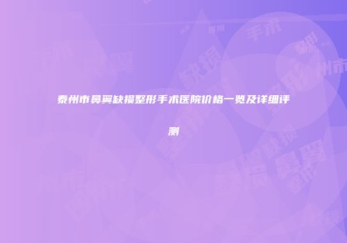 泰州市鼻翼缺损整形手术医院价格一览及详细评测