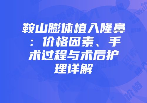 鞍山膨体植入隆鼻：价格因素、手术过程与术后护理详解