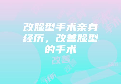 改脸型手术亲身经历，改善脸型的手术